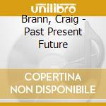 Brann, Craig - Past Present Future cd musicale