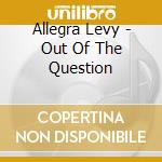 Allegra Levy - Out Of The Question cd