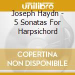 Joseph Haydn - 5 Sonatas For Harpsichord cd musicale di Franz Haydn