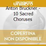 Anton Bruckner - 10 Sacred Choruses cd