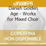 Danish Golden Age - Works for Mixed Choir cd musicale di Danish Golden Age