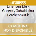 Linensemble - Gorecki/Gubaidulina Lerchenmusik cd musicale di Linensemble
