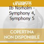 Ib Norholm - Symphony 4, Symphony 5 cd musicale di Ib Norholm