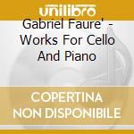 Gabriel Faure' - Works For Cello And Piano cd musicale di Gabriel Faure'
