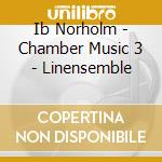 Ib Norholm - Chamber Music 3 - Linensemble cd musicale di Ib Norholm