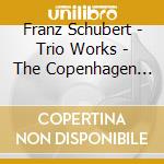 Franz Schubert - Trio Works - The Copenhagen Trio cd musicale di Franz Schubert