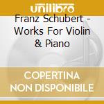 Franz Schubert - Works For Violin & Piano cd musicale di Franz Schubert