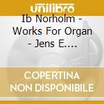 Ib Norholm - Works For Organ - Jens E. Christensen cd musicale di Ib Norholm