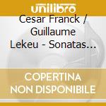 Cesar Franck / Guillaume Lekeu - Sonatas For Violin And Piano cd musicale di Cesar Franck / Guillaume Lekeu