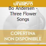 Bo Andersen - Three Flower Songs cd musicale di Bo Andersen