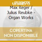 Max Reger / Julius Reubke - Organ Works cd musicale di Torben Krebs