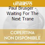 Paul Brusger - Waiting For The Next Trane cd musicale di Paul Brusger