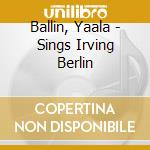 Ballin, Yaala - Sings Irving Berlin cd musicale