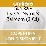 Sun Ra - Live At Myron'S Ballroom (3 Cd) cd musicale di Sun Ra