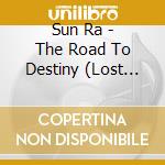 Sun Ra - The Road To Destiny (Lost Reel 6) cd musicale di Sun Ra