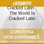 Cracked Latin - The World Is Cracked Latin cd musicale di Cracked Latin