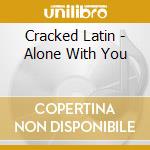 Cracked Latin - Alone With You cd
