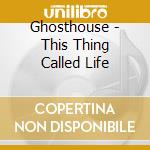 Ghosthouse - This Thing Called Life cd