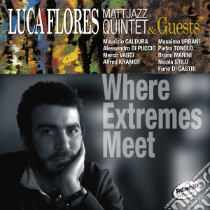 Luca Flores Matt Jazz 5.tet & Guests - Where Extremes Meet cd musicale di Luca Flores Matt Jazz 5.tet & G.