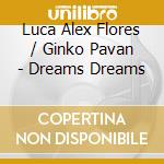 Luca Alex Flores / Ginko Pavan - Dreams Dreams cd musicale di Luca Alex Flores / Ginko Pavan