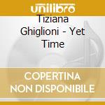 Tiziana Ghiglioni - Yet Time cd musicale di Tiziana Ghiglioni