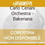 Carlo Ceriani Orchestra - Bakeriana cd musicale di Carlo Ceriani Orchestra
