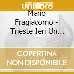 Mario Fragiacomo - Trieste Ieri Un Secolo Fa cd musicale di Mario Fragiacomo