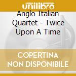 Anglo Italian Quartet - Twice Upon A Time cd musicale di Anglo Italian Quartet