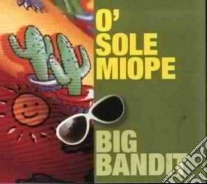 Big Bandit - O' Sole Miope cd musicale di Big bandit (g.emmanuele)