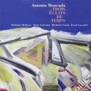 Antonio Moncada - Trois Eclats De Temps cd musicale di Moncada Antonio