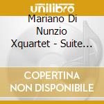 Mariano Di Nunzio Xquartet - Suite For Quartet cd musicale di Mariano Di Nunzio Xquartet