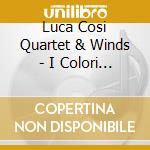 Luca Cosi Quartet & Winds - I Colori Del Suono Suite cd musicale di LUCA COSI QUARTET &