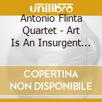Antonio Flinta Quartet - Art Is An Insurgent Poem cd musicale di Antonio Flinta Quartet