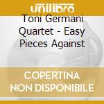 Toni Germani Quartet - Easy Pieces Against cd musicale