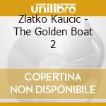 Zlatko Kaucic - The Golden Boat 2 cd musicale di Zlatko Kaucic
