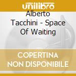 Alberto Tacchini - Space Of Waiting cd musicale di Alberto Tacchini