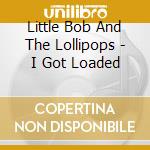 Little Bob And The Lollipops - I Got Loaded cd