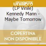 (LP Vinile) Kennedy Mann - Maybe Tomorrow vinile
