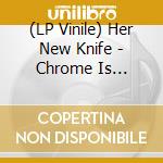 (LP Vinile) Her New Knife - Chrome Is Lullaby Deluxe (Silver Marble Vinyl) vinile
