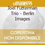 Joel Futterman Trio - Berlin Images