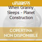 When Granny Sleeps - Planet Construction cd musicale di When Granny Sleeps