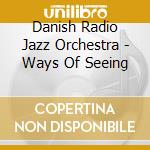 Danish Radio Jazz Orchestra - Ways Of Seeing cd