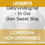 Dahl/vinding/riel - In Our Own Sweet Way cd musicale di Dahl/vinding/riel