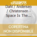 Dahl / Andersen / Christensen - Space Is The Place cd musicale di Dahl/andersen/christ