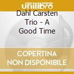 Dahl Carsten Trio - A Good Time cd musicale di Dahl Carsten Trio