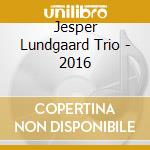 Jesper Lundgaard Trio - 2016 cd musicale di Jesper Lundgaard Trio
