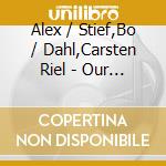 Alex / Stief,Bo / Dahl,Carsten Riel - Our Songs cd musicale