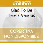 Glad To Be Here / Various cd musicale