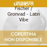 Fischer / Gronvad - Latin Vibe cd