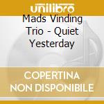 Mads Vinding Trio - Quiet Yesterday cd musicale
